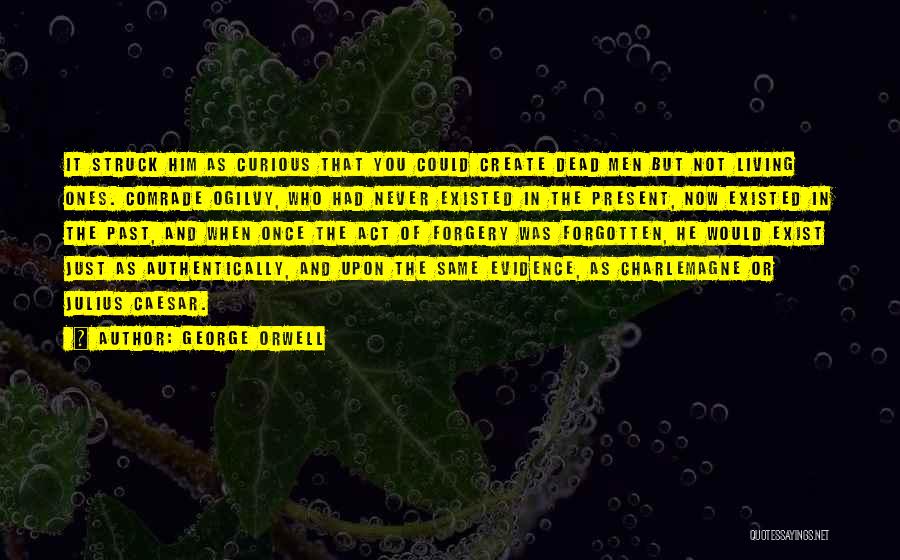 George Orwell Quotes: It Struck Him As Curious That You Could Create Dead Men But Not Living Ones. Comrade Ogilvy, Who Had Never