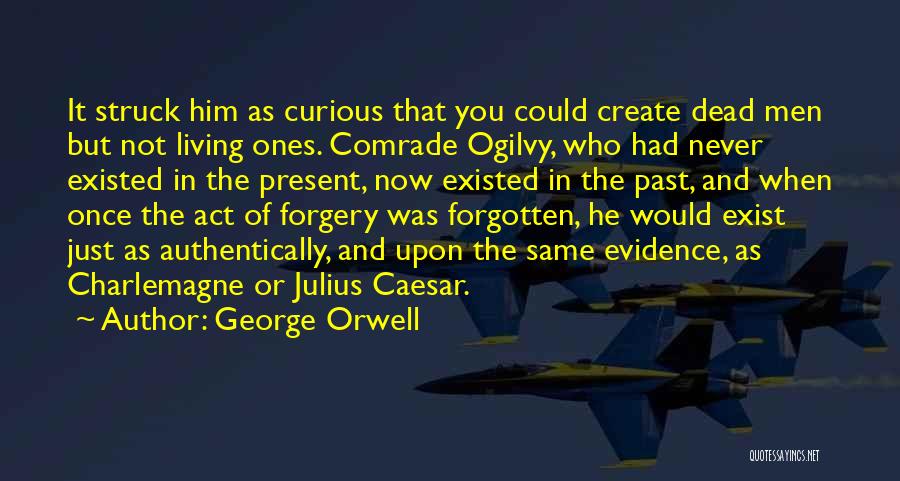 George Orwell Quotes: It Struck Him As Curious That You Could Create Dead Men But Not Living Ones. Comrade Ogilvy, Who Had Never