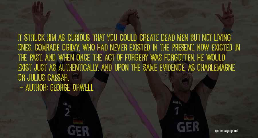 George Orwell Quotes: It Struck Him As Curious That You Could Create Dead Men But Not Living Ones. Comrade Ogilvy, Who Had Never