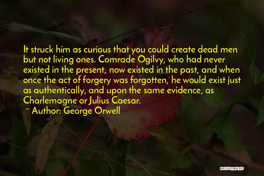 George Orwell Quotes: It Struck Him As Curious That You Could Create Dead Men But Not Living Ones. Comrade Ogilvy, Who Had Never