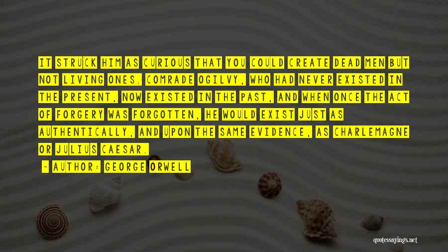 George Orwell Quotes: It Struck Him As Curious That You Could Create Dead Men But Not Living Ones. Comrade Ogilvy, Who Had Never