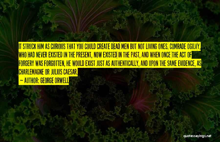 George Orwell Quotes: It Struck Him As Curious That You Could Create Dead Men But Not Living Ones. Comrade Ogilvy, Who Had Never