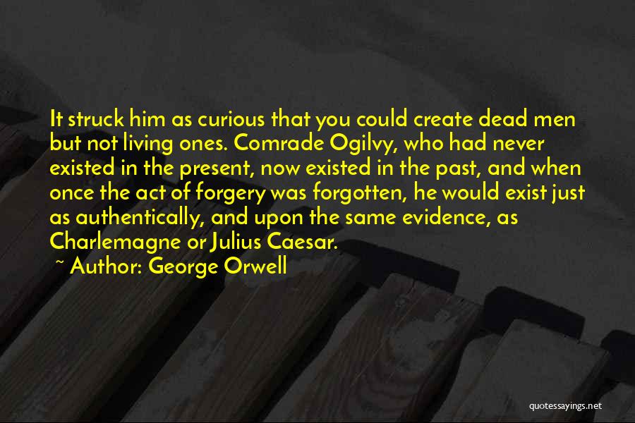 George Orwell Quotes: It Struck Him As Curious That You Could Create Dead Men But Not Living Ones. Comrade Ogilvy, Who Had Never