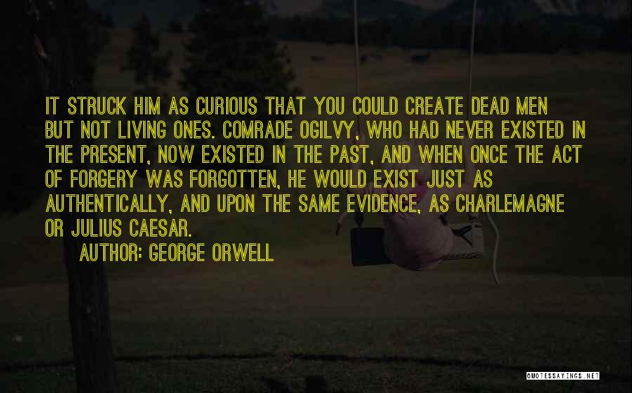 George Orwell Quotes: It Struck Him As Curious That You Could Create Dead Men But Not Living Ones. Comrade Ogilvy, Who Had Never