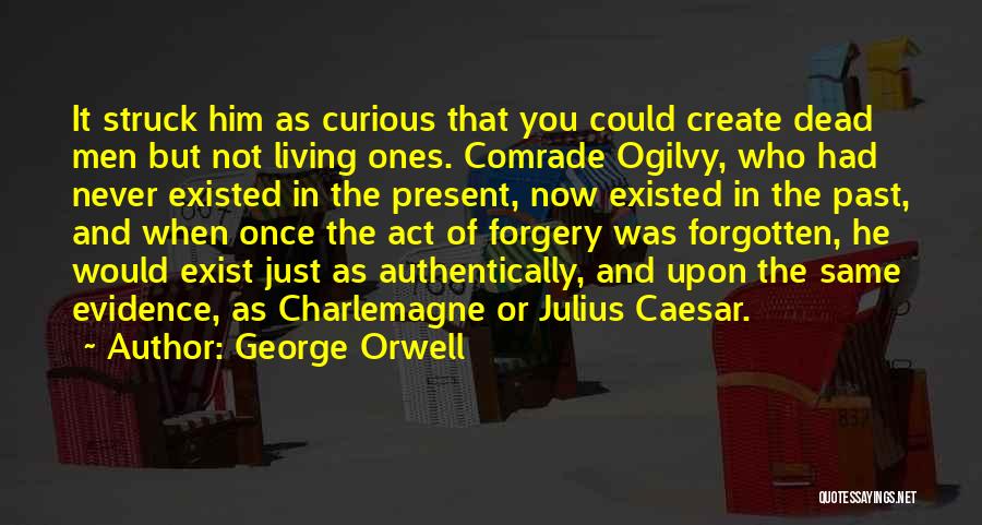 George Orwell Quotes: It Struck Him As Curious That You Could Create Dead Men But Not Living Ones. Comrade Ogilvy, Who Had Never