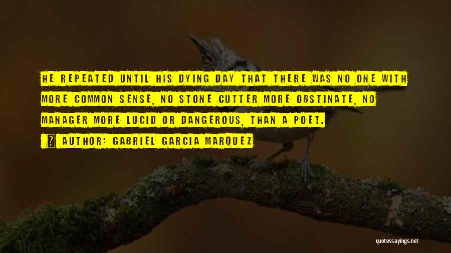 Gabriel Garcia Marquez Quotes: He Repeated Until His Dying Day That There Was No One With More Common Sense, No Stone Cutter More Obstinate,