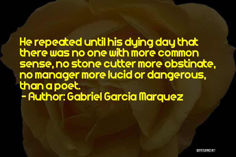 Gabriel Garcia Marquez Quotes: He Repeated Until His Dying Day That There Was No One With More Common Sense, No Stone Cutter More Obstinate,