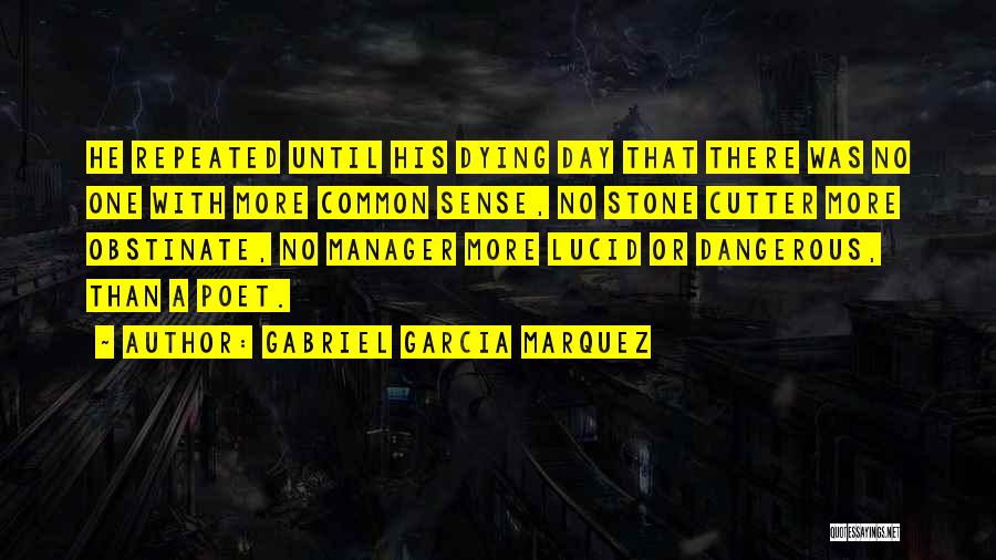 Gabriel Garcia Marquez Quotes: He Repeated Until His Dying Day That There Was No One With More Common Sense, No Stone Cutter More Obstinate,