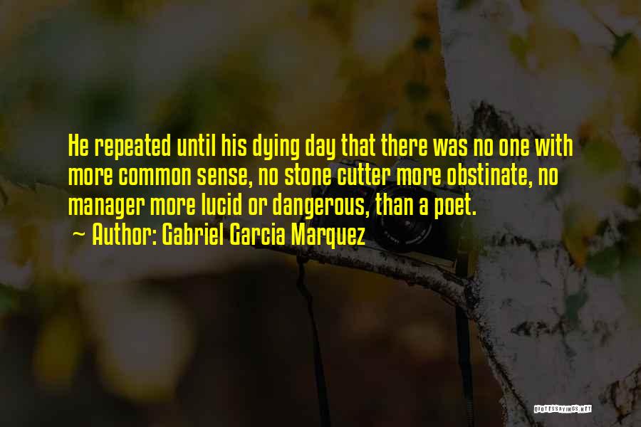 Gabriel Garcia Marquez Quotes: He Repeated Until His Dying Day That There Was No One With More Common Sense, No Stone Cutter More Obstinate,