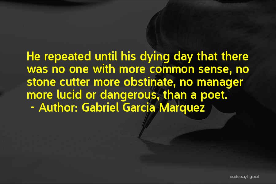 Gabriel Garcia Marquez Quotes: He Repeated Until His Dying Day That There Was No One With More Common Sense, No Stone Cutter More Obstinate,