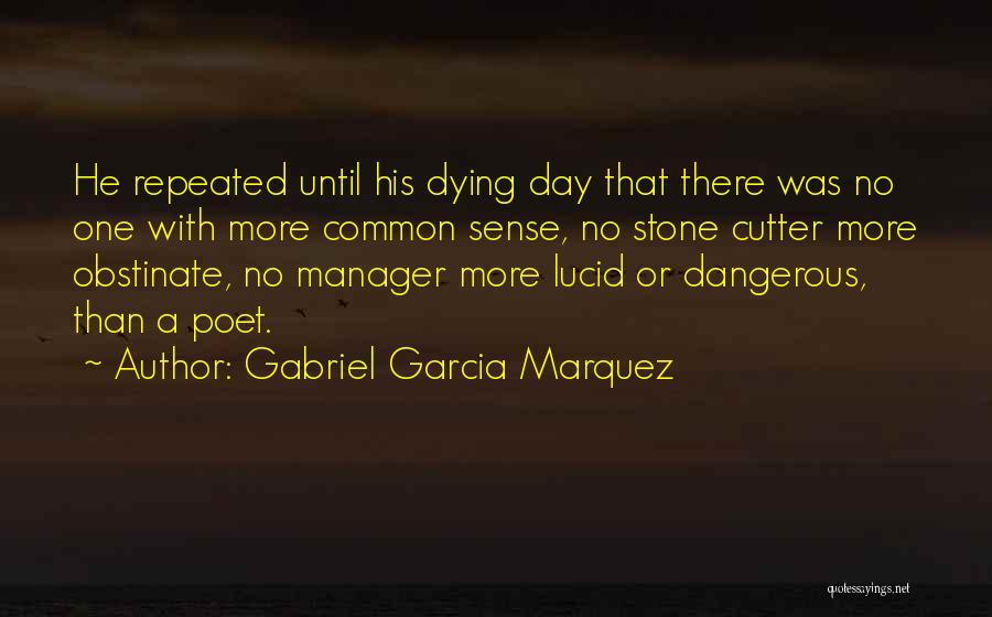 Gabriel Garcia Marquez Quotes: He Repeated Until His Dying Day That There Was No One With More Common Sense, No Stone Cutter More Obstinate,