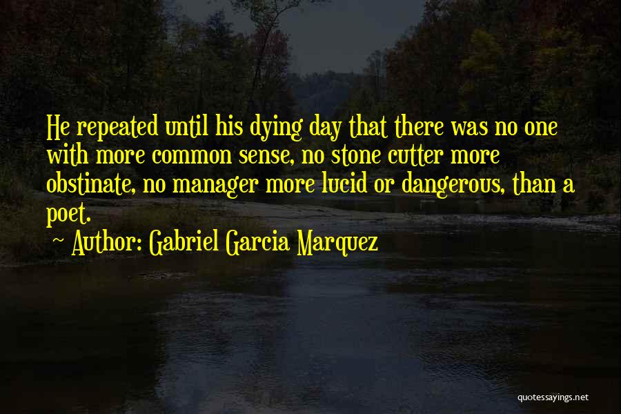 Gabriel Garcia Marquez Quotes: He Repeated Until His Dying Day That There Was No One With More Common Sense, No Stone Cutter More Obstinate,