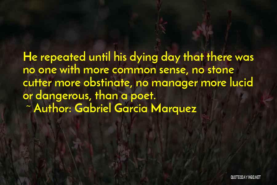 Gabriel Garcia Marquez Quotes: He Repeated Until His Dying Day That There Was No One With More Common Sense, No Stone Cutter More Obstinate,