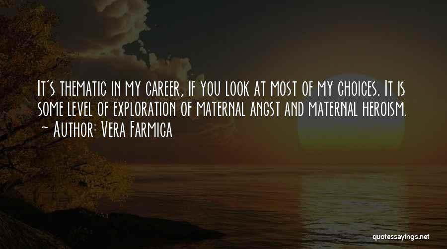 Vera Farmiga Quotes: It's Thematic In My Career, If You Look At Most Of My Choices. It Is Some Level Of Exploration Of