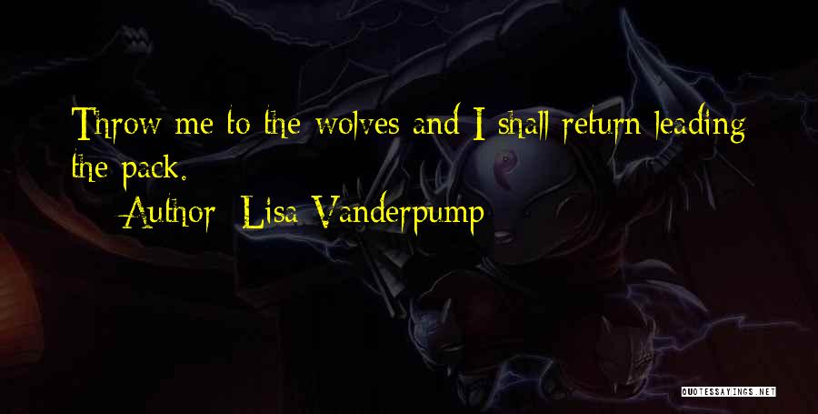 Lisa Vanderpump Quotes: Throw Me To The Wolves And I Shall Return Leading The Pack.