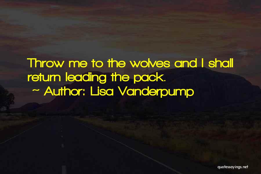 Lisa Vanderpump Quotes: Throw Me To The Wolves And I Shall Return Leading The Pack.