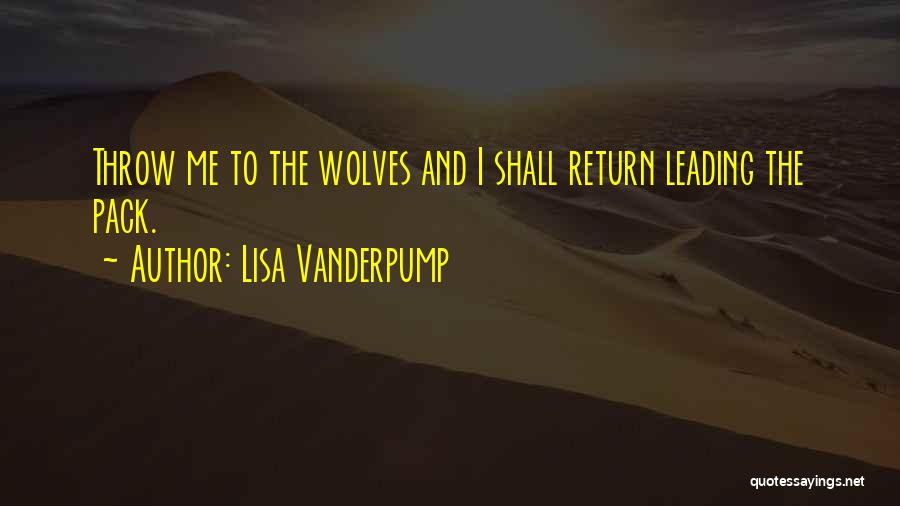 Lisa Vanderpump Quotes: Throw Me To The Wolves And I Shall Return Leading The Pack.