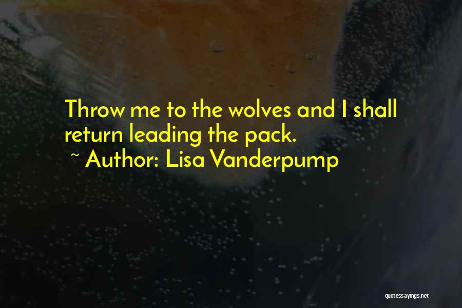Lisa Vanderpump Quotes: Throw Me To The Wolves And I Shall Return Leading The Pack.