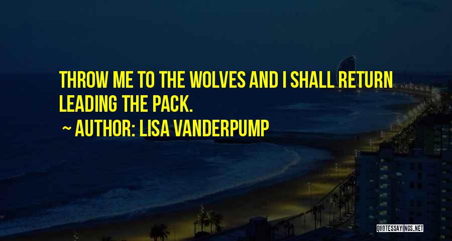 Lisa Vanderpump Quotes: Throw Me To The Wolves And I Shall Return Leading The Pack.