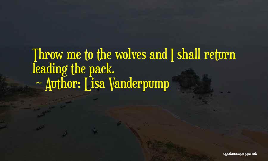 Lisa Vanderpump Quotes: Throw Me To The Wolves And I Shall Return Leading The Pack.