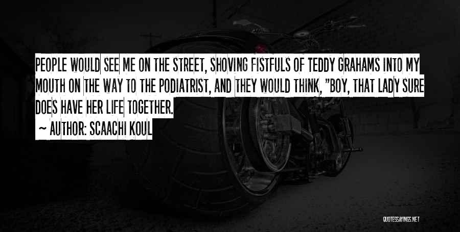 Scaachi Koul Quotes: People Would See Me On The Street, Shoving Fistfuls Of Teddy Grahams Into My Mouth On The Way To The