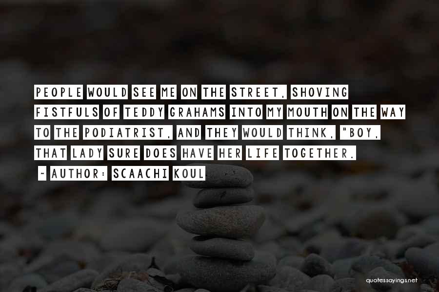 Scaachi Koul Quotes: People Would See Me On The Street, Shoving Fistfuls Of Teddy Grahams Into My Mouth On The Way To The