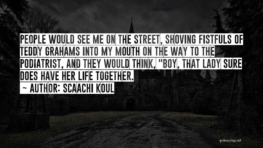 Scaachi Koul Quotes: People Would See Me On The Street, Shoving Fistfuls Of Teddy Grahams Into My Mouth On The Way To The