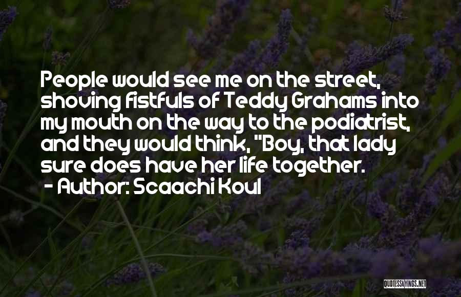 Scaachi Koul Quotes: People Would See Me On The Street, Shoving Fistfuls Of Teddy Grahams Into My Mouth On The Way To The