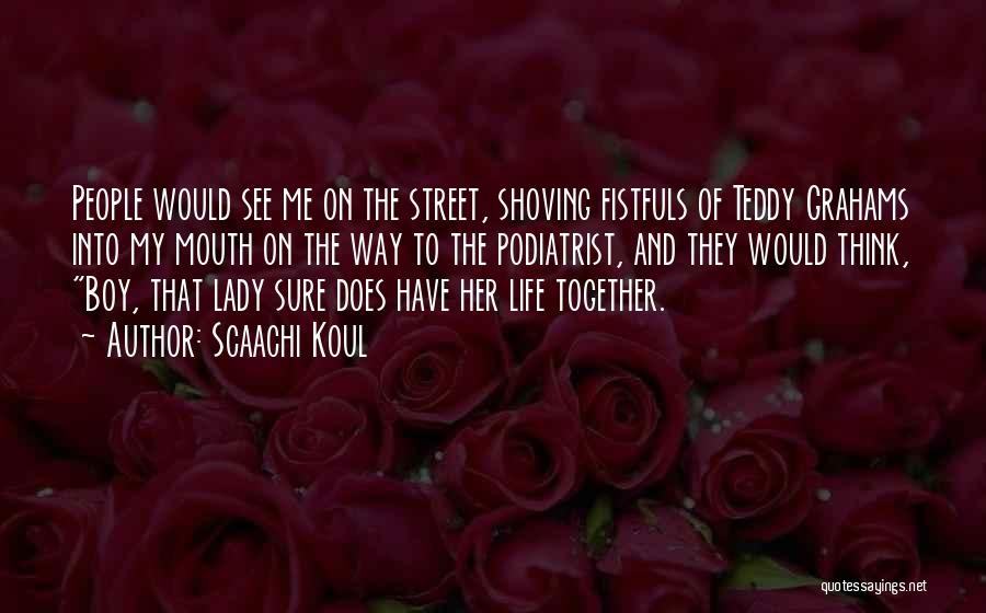 Scaachi Koul Quotes: People Would See Me On The Street, Shoving Fistfuls Of Teddy Grahams Into My Mouth On The Way To The