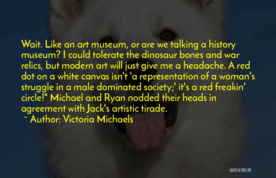 Victoria Michaels Quotes: Wait. Like An Art Museum, Or Are We Talking A History Museum? I Could Tolerate The Dinosaur Bones And War