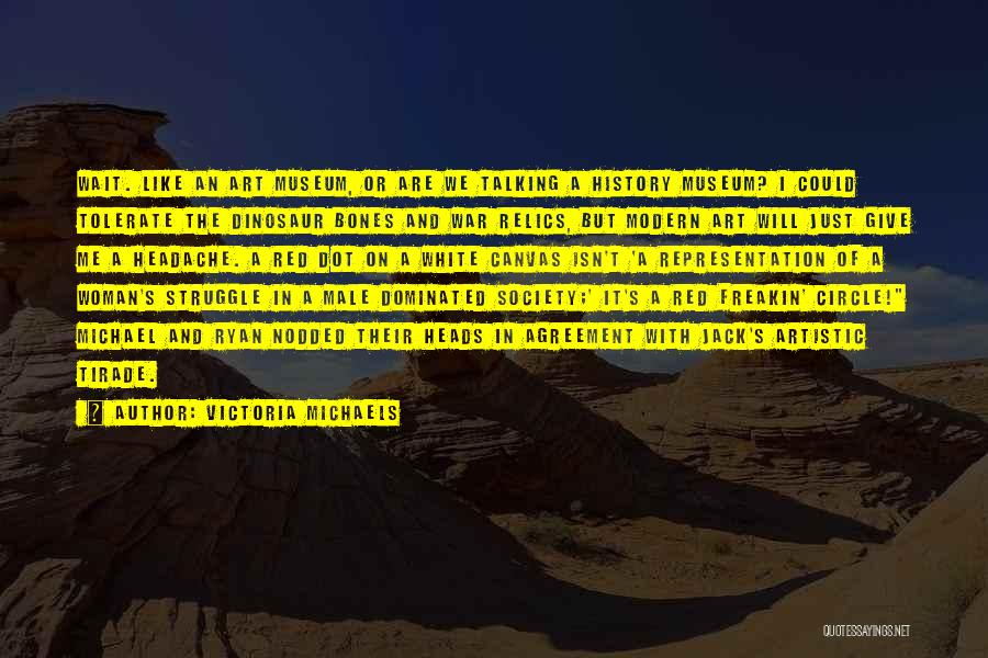 Victoria Michaels Quotes: Wait. Like An Art Museum, Or Are We Talking A History Museum? I Could Tolerate The Dinosaur Bones And War