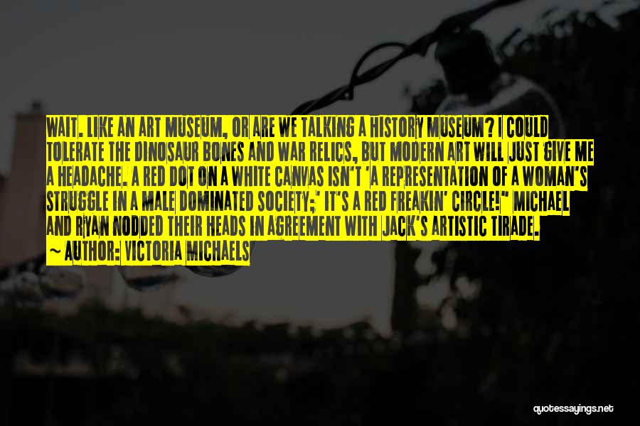 Victoria Michaels Quotes: Wait. Like An Art Museum, Or Are We Talking A History Museum? I Could Tolerate The Dinosaur Bones And War