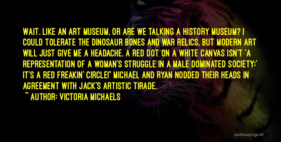 Victoria Michaels Quotes: Wait. Like An Art Museum, Or Are We Talking A History Museum? I Could Tolerate The Dinosaur Bones And War