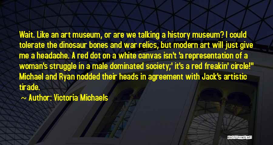 Victoria Michaels Quotes: Wait. Like An Art Museum, Or Are We Talking A History Museum? I Could Tolerate The Dinosaur Bones And War