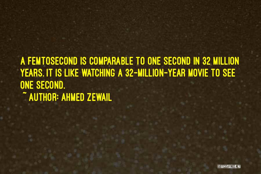 Ahmed Zewail Quotes: A Femtosecond Is Comparable To One Second In 32 Million Years. It Is Like Watching A 32-million-year Movie To See