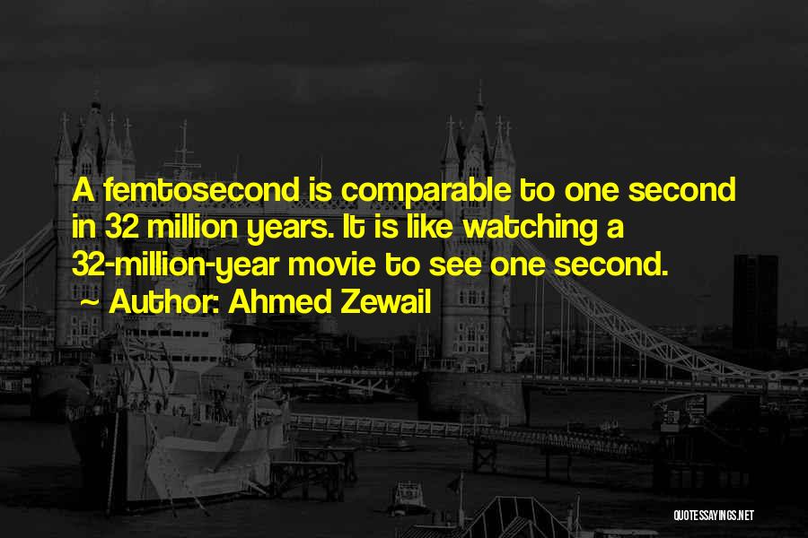 Ahmed Zewail Quotes: A Femtosecond Is Comparable To One Second In 32 Million Years. It Is Like Watching A 32-million-year Movie To See