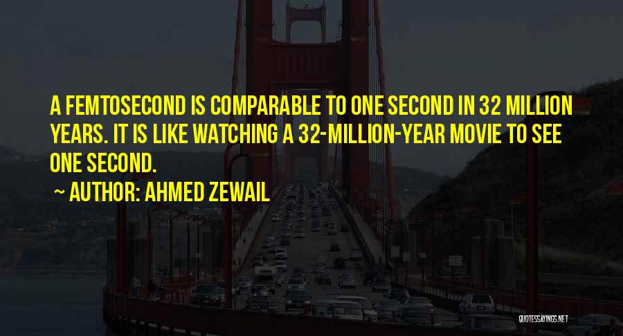 Ahmed Zewail Quotes: A Femtosecond Is Comparable To One Second In 32 Million Years. It Is Like Watching A 32-million-year Movie To See