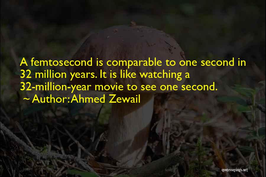 Ahmed Zewail Quotes: A Femtosecond Is Comparable To One Second In 32 Million Years. It Is Like Watching A 32-million-year Movie To See