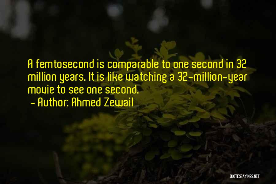 Ahmed Zewail Quotes: A Femtosecond Is Comparable To One Second In 32 Million Years. It Is Like Watching A 32-million-year Movie To See