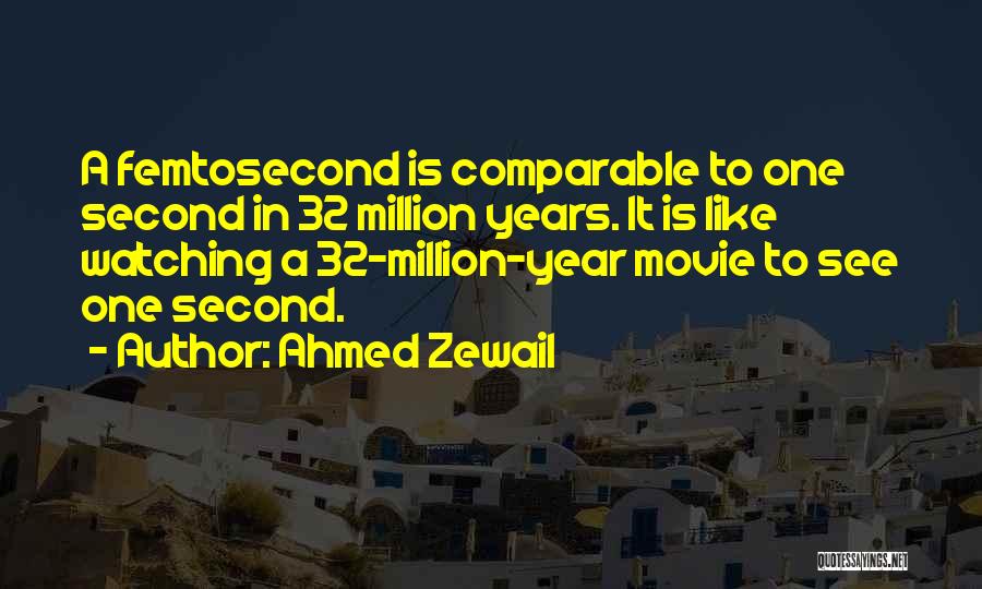 Ahmed Zewail Quotes: A Femtosecond Is Comparable To One Second In 32 Million Years. It Is Like Watching A 32-million-year Movie To See