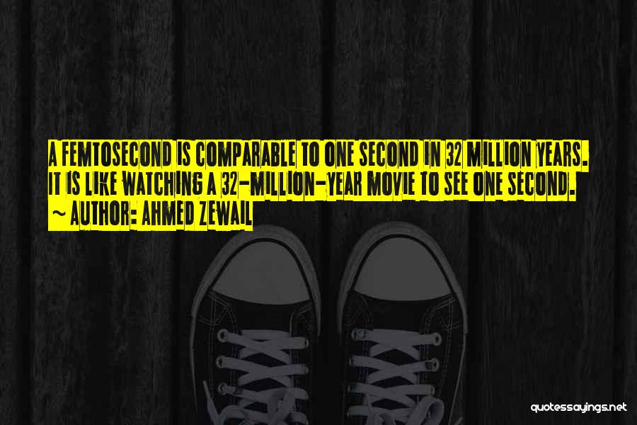 Ahmed Zewail Quotes: A Femtosecond Is Comparable To One Second In 32 Million Years. It Is Like Watching A 32-million-year Movie To See