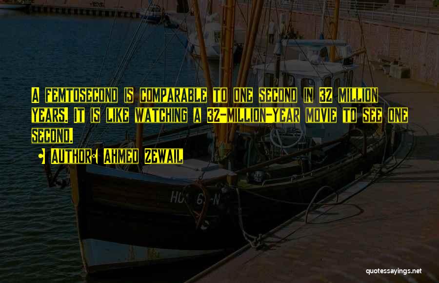 Ahmed Zewail Quotes: A Femtosecond Is Comparable To One Second In 32 Million Years. It Is Like Watching A 32-million-year Movie To See