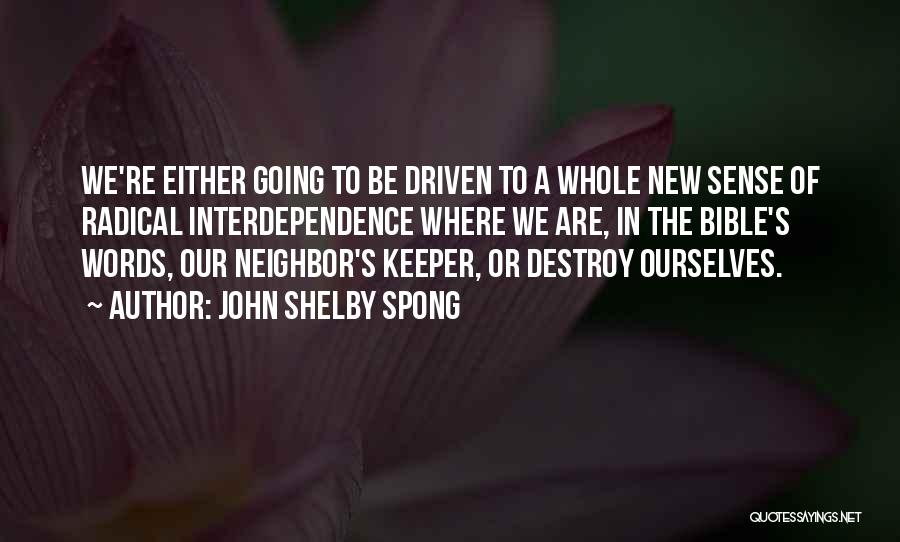 John Shelby Spong Quotes: We're Either Going To Be Driven To A Whole New Sense Of Radical Interdependence Where We Are, In The Bible's