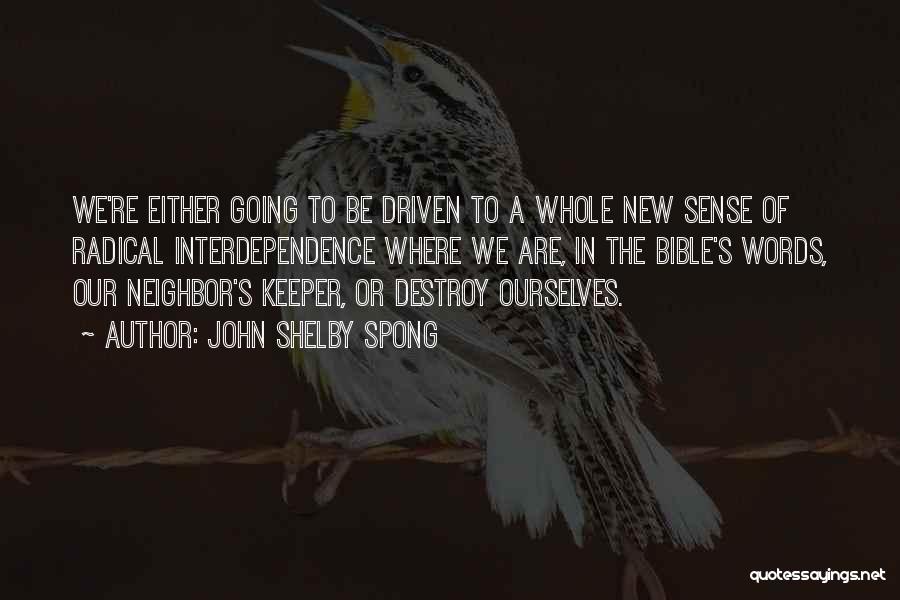 John Shelby Spong Quotes: We're Either Going To Be Driven To A Whole New Sense Of Radical Interdependence Where We Are, In The Bible's