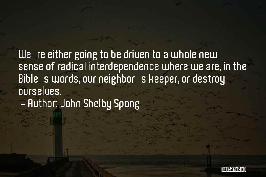 John Shelby Spong Quotes: We're Either Going To Be Driven To A Whole New Sense Of Radical Interdependence Where We Are, In The Bible's