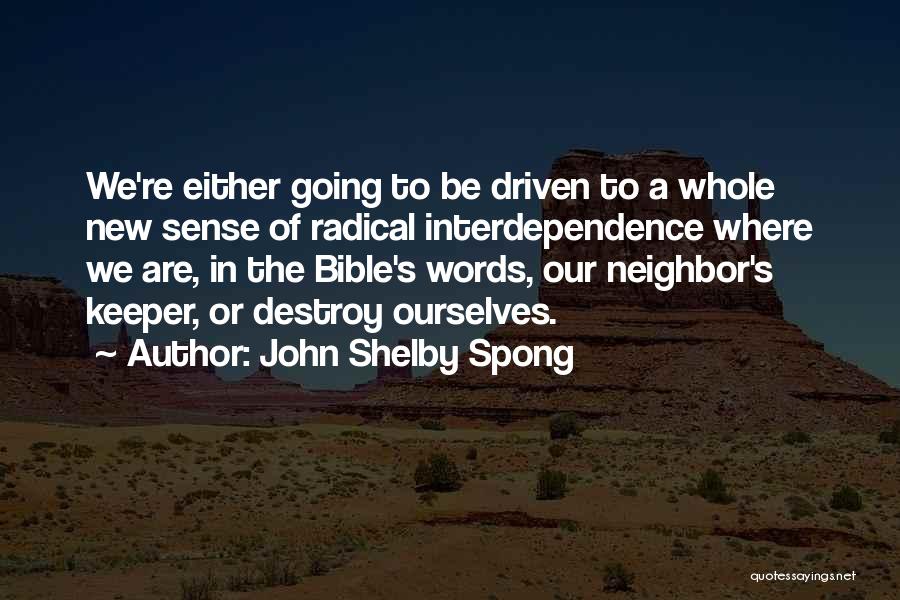 John Shelby Spong Quotes: We're Either Going To Be Driven To A Whole New Sense Of Radical Interdependence Where We Are, In The Bible's