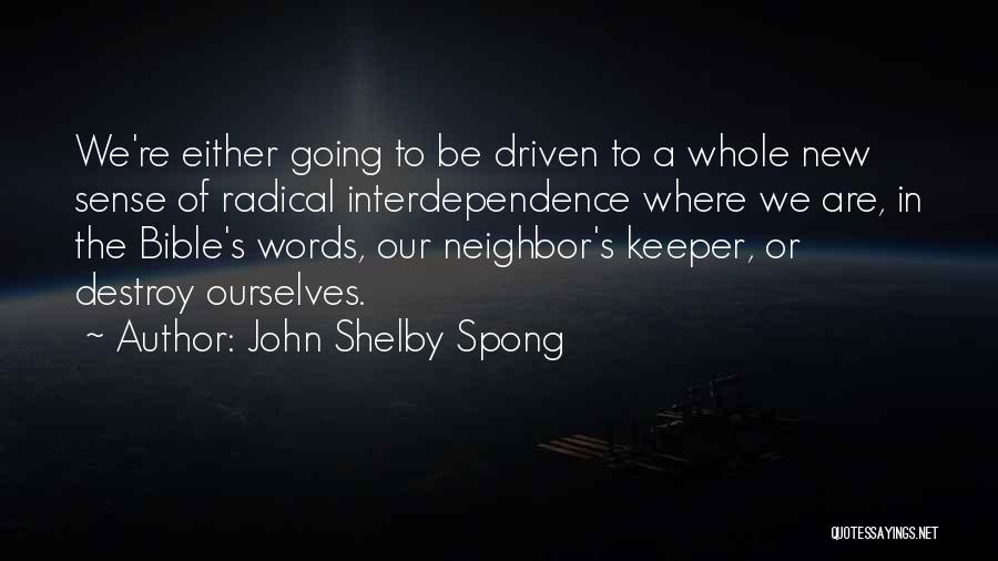 John Shelby Spong Quotes: We're Either Going To Be Driven To A Whole New Sense Of Radical Interdependence Where We Are, In The Bible's