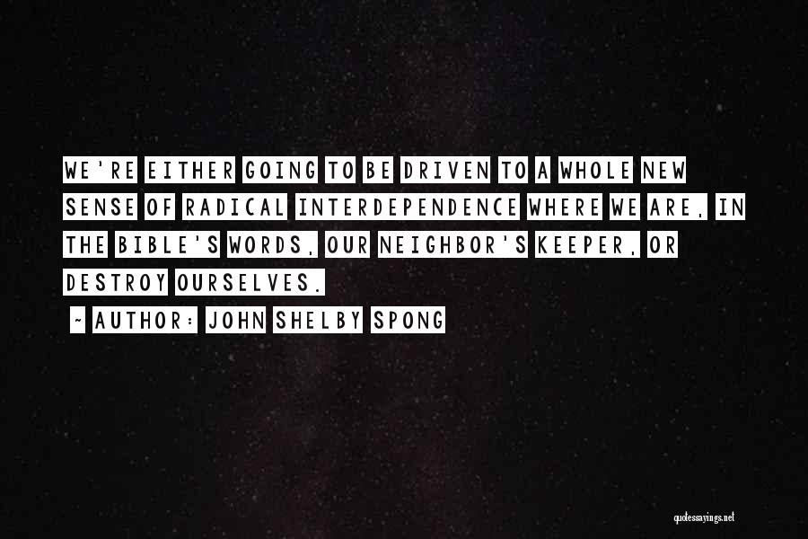 John Shelby Spong Quotes: We're Either Going To Be Driven To A Whole New Sense Of Radical Interdependence Where We Are, In The Bible's