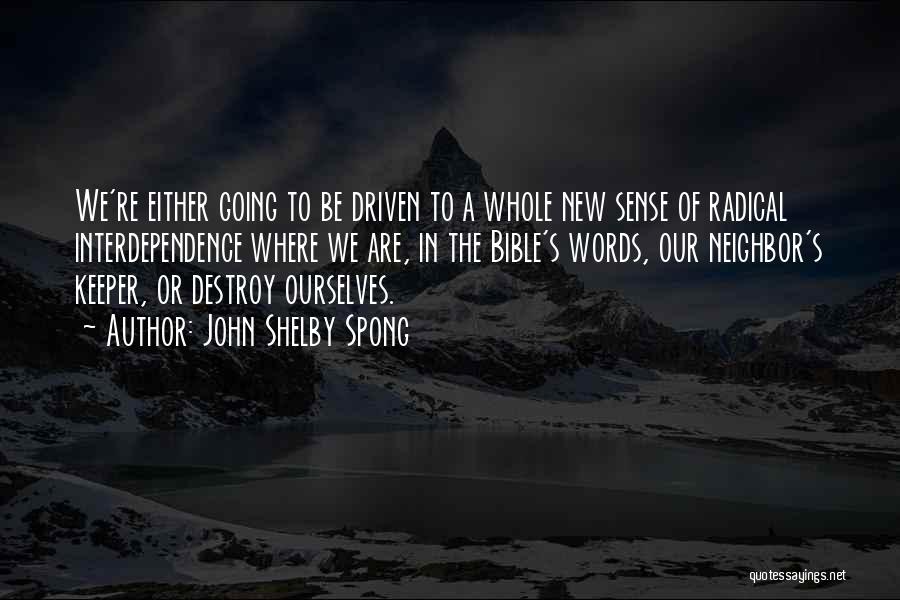 John Shelby Spong Quotes: We're Either Going To Be Driven To A Whole New Sense Of Radical Interdependence Where We Are, In The Bible's