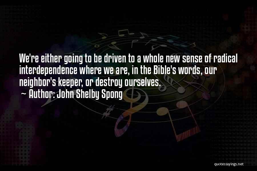 John Shelby Spong Quotes: We're Either Going To Be Driven To A Whole New Sense Of Radical Interdependence Where We Are, In The Bible's